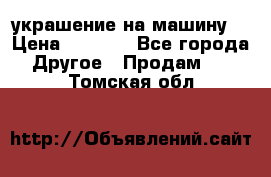 украшение на машину  › Цена ­ 2 000 - Все города Другое » Продам   . Томская обл.